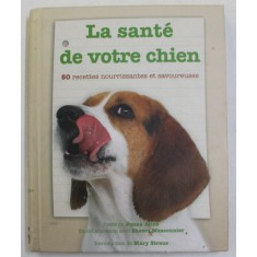 LA SANTE DE VOTRE CHIEN - 50 RECETTES NOURRISSANTES ET SAVOUREUSES , texte de JONNA ANNE et SHAWN MESSONNIER , 2008