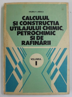 CALCULUL SI CONSTRUCTIA UTILAJULUI CHIMIC , PETROCHIMIC SI DE RAFINARII de VALERIU V. JINESCU , VOLUMUL I , 1983 foto