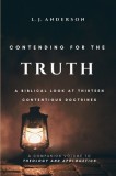 Contending for the Truth: A Biblical Look at Thirteen Contentious Doctrines