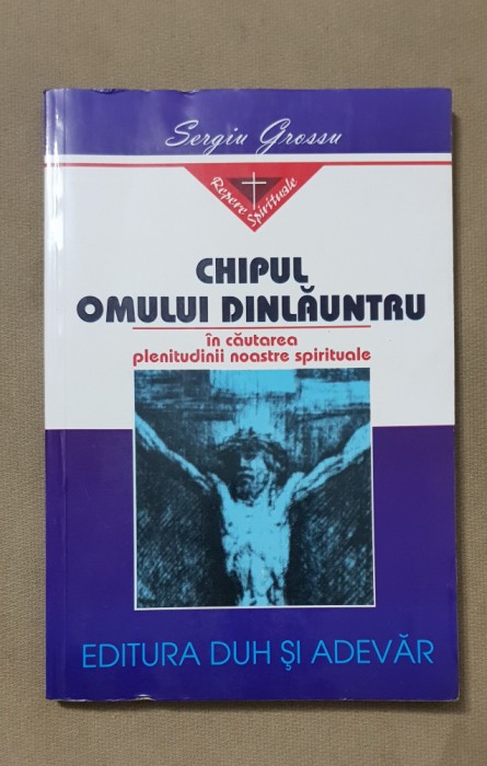 Chipul omului dinlăuntru. &Icirc;n căutarea plenitudinii spirituale - Sergiu Grossu