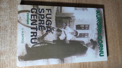 Aurora Cornu - Fuga spre centru (Editura Albatros, 2005) foto