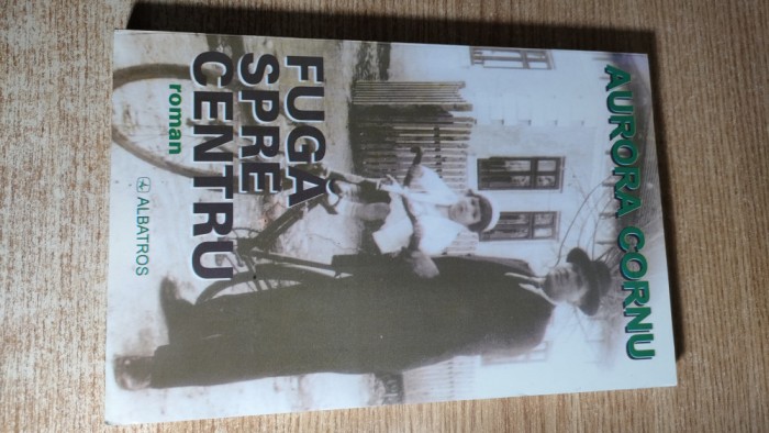 Aurora Cornu - Fuga spre centru (Editura Albatros, 2005)
