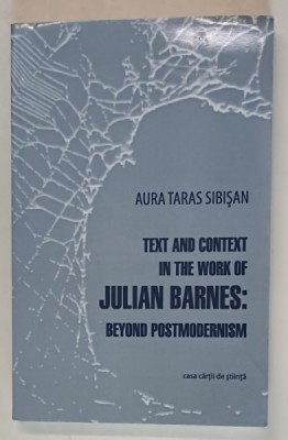 TEXT AND CONTEXT IN THE WORK OF JULIAN BARNES : BEYOND POSTMODERNISM by AURA TARAS SIBISAN , 2012 foto