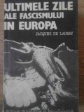 ULTIMELE ZILE ALE FASCISMULUI IN EUROPA-JACQUES DE LAUNAY