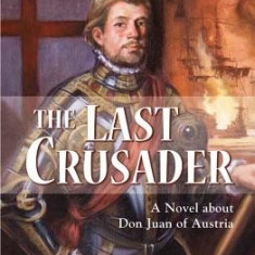 The Last Crusader: A Novel about Don Juan of Austria