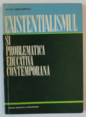 EXISTENTIALISMUL SI PROBLEMATICA EDUCATIVA CONTEMPORANA de SILVIA CERNICHEVICI , 1970 , PREZINTA SUBLINIERI * foto