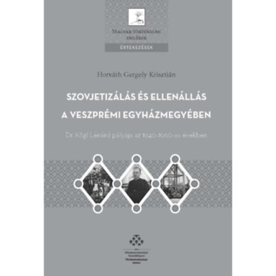 Szovjetiz&amp;aacute;l&amp;aacute;s &amp;eacute;s ellen&amp;aacute;ll&amp;aacute;s a Veszpr&amp;eacute;mi egyh&amp;aacute;zmegy&amp;eacute;ben - Dr. Kőgl L&amp;eacute;n&amp;aacute;rd p&amp;aacute;ly&amp;aacute;ja az 1940-1960-as &amp;eacute;vekben - Horv&amp;aacute;th Gergely Kriszti&amp;aacute;n foto