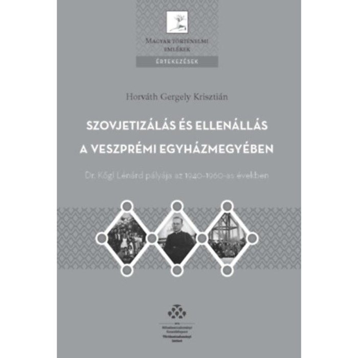 Szovjetiz&aacute;l&aacute;s &eacute;s ellen&aacute;ll&aacute;s a Veszpr&eacute;mi egyh&aacute;zmegy&eacute;ben - Dr. Kőgl L&eacute;n&aacute;rd p&aacute;ly&aacute;ja az 1940-1960-as &eacute;vekben - Horv&aacute;th Gergely Kriszti&aacute;n