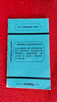 MODELE MATEMATICE CULEGERE DE PROBLEME CU SOLUTII COMPLETE GHEORGHE BOJA foto