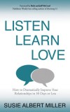 Listen, Learn, Love How to Dramatically Improve Your Relationships in 30 Days or Less