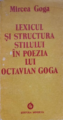 LEXICUL SI STRUCTURA STILULUI IN POEZIA LUI OCTAVIAN GOGA-MIRCEA GOGA-138215 foto
