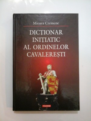 DICTIONAR INITIATIATIC AL ORDINELOR CAVALERESTI - Mioara Cremene foto