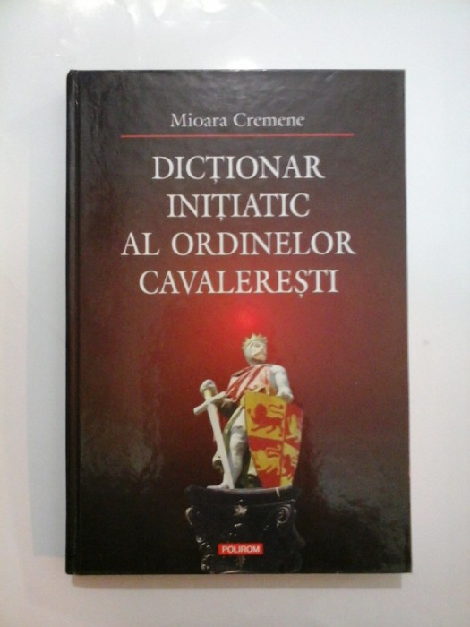 DICTIONAR INITIATIATIC AL ORDINELOR CAVALERESTI - Mioara Cremene