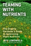 Teaming with Nutrients: The Organic Gardener&#039;s Guide to Optimizing Plant Nutrition