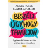 Besz&eacute;lj &uacute;gy, hogy tanuljon - Egy&uuml;ttműk&ouml;d&eacute;sre nevel&eacute;s otthon &eacute;s az iskol&aacute;ban - Adele Faber
