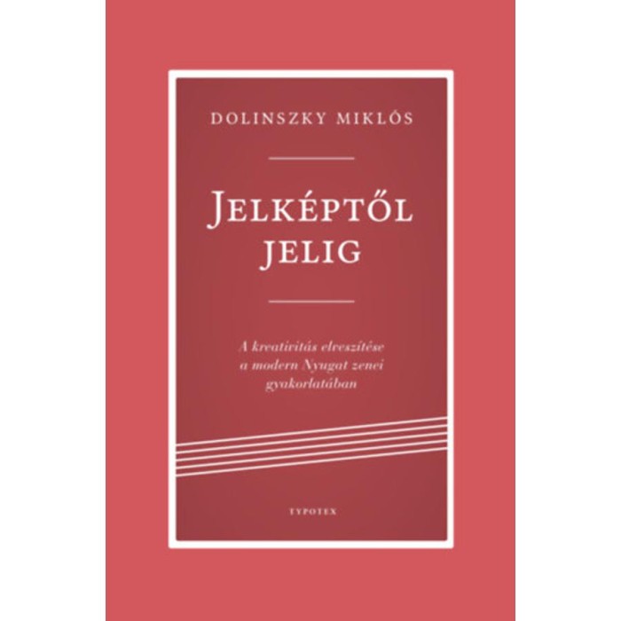 Jelk&eacute;ptől jelig - A kreativit&aacute;s elvesz&iacute;t&eacute;se a modern Nyugat zenei gyakorlat&aacute;ban - Dolinszky Mikl&oacute;s