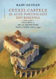 Cetati, castele si alte fortificatii din Romania (vol. I): De la inceputuri pana catre anul 1540 - Humanitas