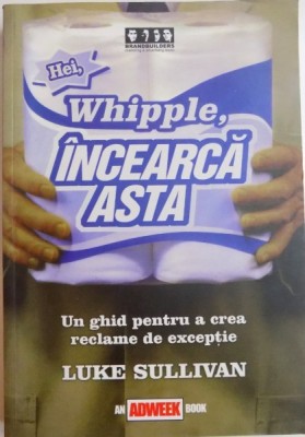 HEI , WHIPPLE INCEARCA ASTA , UN GHID PENTRU A CREA RECLAME DE EXCEPTIE de LUKE SULLIVAN , 2004 foto
