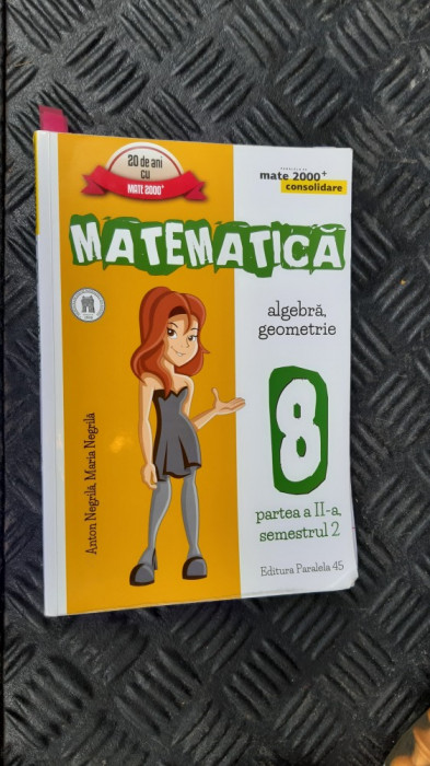 MATEMATICA ALGEBRA GEOMETRIE SEMESTRUL 1 SI 2 CLASA A VIII A NEGRILA PARALELA 45