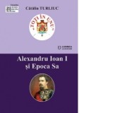 Alexandru Ioan I si Epoca Sa - Catalin Turliuc