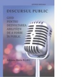 Discursul public: ghid pentru dezvoltarea abilitatii de a vorbi in public - Adriana Maria Robu