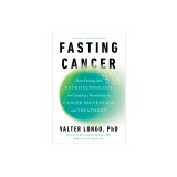 Fasting Cancer: How Fasting and Nutritechnology Are Creating a Revolution in Cancer Prevention and Treatment
