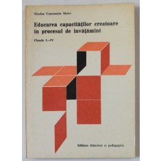 EDUCAREA CAPACITATILOR CREATOARE IN PROCESUL DE INVATAMANT , CLASELE I - IV de NICOLAE CONSTANTIN MATEI , 1982