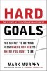 Hard Goals: The Secret to Getting from Where You Are to Where You Want to Be