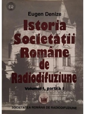 Eugen Denize - Istoria Societății Rom&amp;acirc;ne de Radiodifuziune, vol. I, partea I - 1928 - 1938. De la &amp;icirc;nceputuri p&amp;acirc;nă la dictatura regală foto