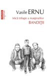 Banditii. Mica trilogie a marginalilor &ndash; Vasile Ernu - Biografii Beletristica