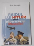 RAIDUL LUI HITLER PENTRU ELIBERAREA LUI MUSSOLINI de GREG ANNUSSEK , EDITURA MEDITATII , 2009