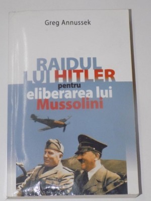 RAIDUL LUI HITLER PENTRU ELIBERAREA LUI MUSSOLINI de GREG ANNUSSEK , EDITURA MEDITATII , 2009 foto