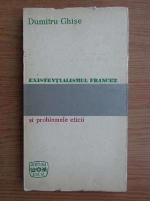 Dumitru Ghise - Existentialismul francez si problemele eticii (editie cartonata) foto