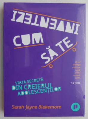 Cum sa te inventezi. Viata secreta din creierul adolescentilor - Sarah-Jayne Blakemore foto