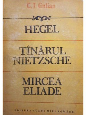 C. I. Gulian - Hegel. Tanarul Nietzsche. Mircea Eliade (semnata) (editia 1992) foto