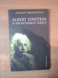 ALBERT EINSTEIN SI FRONTIERELE FIZICII de JEREMY BERNSTEIN 2008