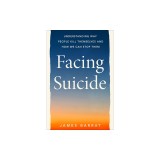 Facing Suicide: Understanding Why People Kill Themselves and How We Can Stop Them