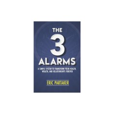 The 3 Alarms: A Simple System to Transform Your Health, Wealth, and Relationships Forever
