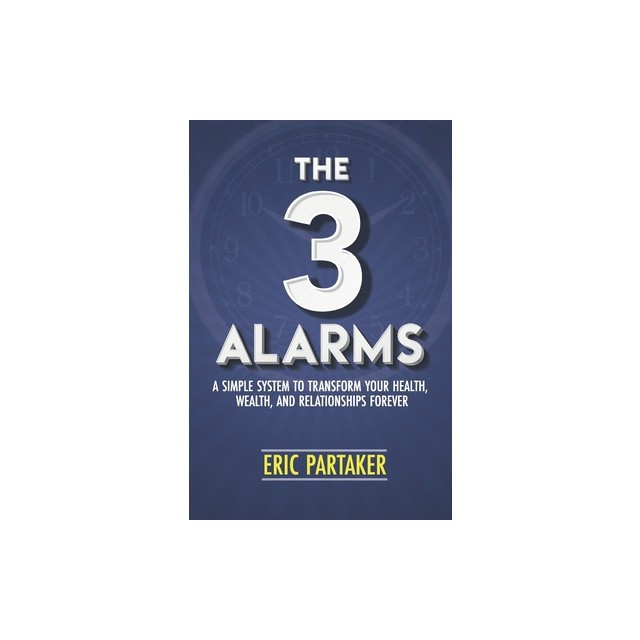 The 3 Alarms: A Simple System to Transform Your Health, Wealth, and Relationships Forever