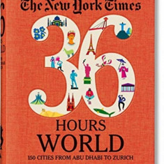 The New York Times: 36 Hours World, 150 Cities from Abu Dhabi to Zurich