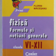 FIZICA , FORMULE SI NOTIUNI GENERALE , CLASELE VI - XII de FLORIN MACESANU , 2014