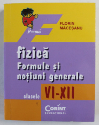 FIZICA , FORMULE SI NOTIUNI GENERALE , CLASELE VI - XII de FLORIN MACESANU , 2014 foto