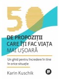 50 de propozitii care iti fac viata mai usoara. Un ghid pentru incredere in tine in orice situatie/Karin Kuschik