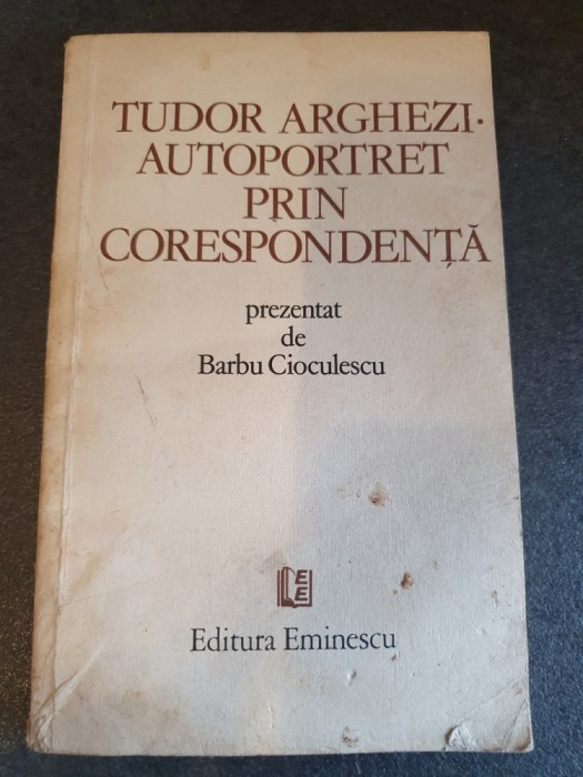 TUDOR ARGHEZI. AUTOPORTRET PRIN CORESPONDENTA prezentat de BARBU CIOCULESCU