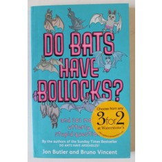 DO BATS HAVE BOLLOCKS ? ...AND 101 MORE UTTERLY STUPID QUESTIONS by JON BUTLER and BRUNO VINCENT , 2008