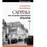 Capitala sub ocupatia dusmanului 1916-1918 - Constantin Bacalbasa
