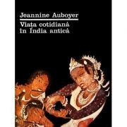 Jeanine Auboyer - Viața cotidiană &amp;icirc;n India antică foto