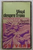 VISUL DESPRE TROIA , ROMANUL VIETII LUI HEINRICH SCHLIEMAN de HEINRICH ALEXANDER STOLL , cu ilustratii , 1975