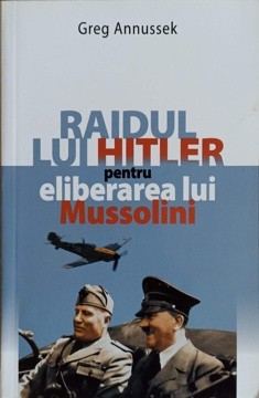 RAIDUL LUI HITLER PENTRU ELIBERAREA LUI MUSSOLINI-GREG ANNUSSEK-235822