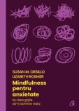 Mindfulness pentru anxietate. Nu lasa grijile sa-ti domine viata/Susan M. Orsillo, Lizabeth Roemer